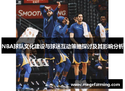 NBA球队文化建设与球迷互动策略探讨及其影响分析