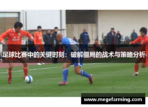 足球比赛中的关键时刻：破解僵局的战术与策略分析